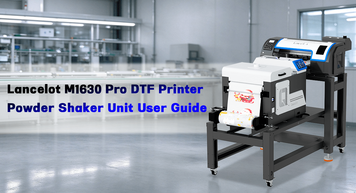 Lancelot M1630 Pro DTF Printer: Powder Shaker User Guide - Lancelot US DTF Printer Official Store