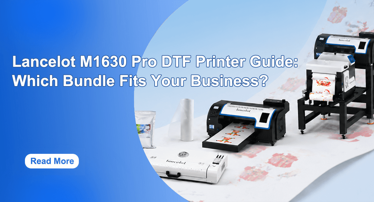 Lancelot M1630 Pro DTF Printer Guide: Which Bundle Fits Your Business? - Lancelot US DTF Printer Official Store